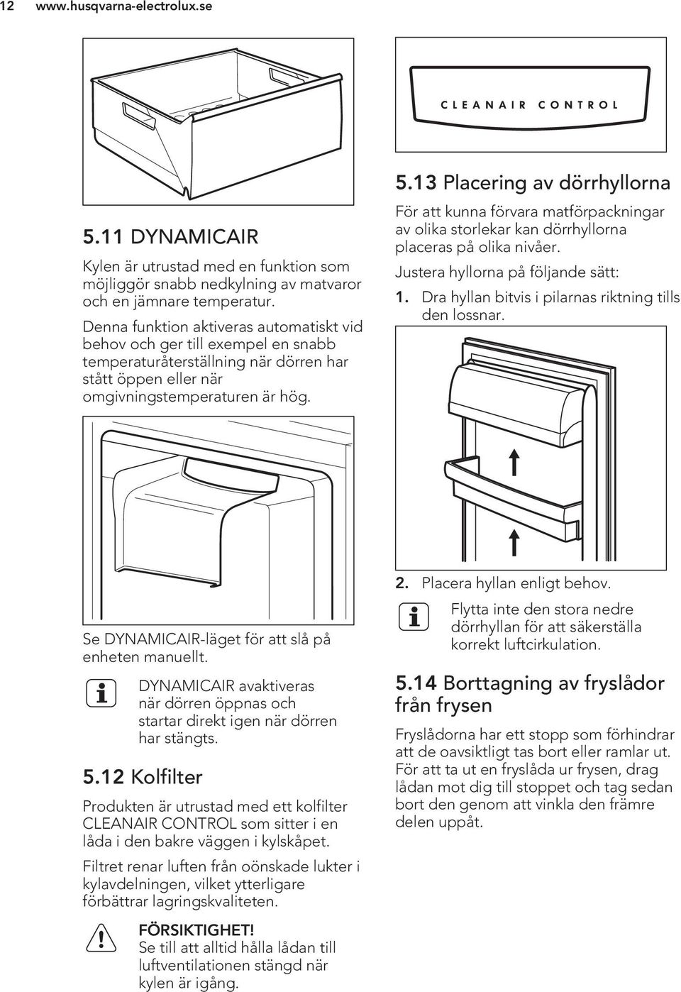 13 Placering av dörrhyllorna För att kunna förvara matförpackningar av olika storlekar kan dörrhyllorna placeras på olika nivåer. Justera hyllorna på följande sätt: 1.