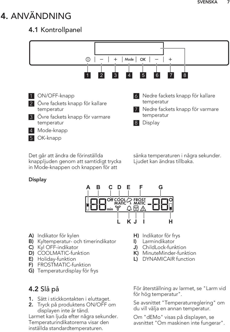 temperatur 7 Nedre fackets knapp för varmare temperatur 8 Display Det går att ändra de förinställda knappljuden genom att samtidigt trycka in Mode-knappen och knappen för att sänka temperaturen i