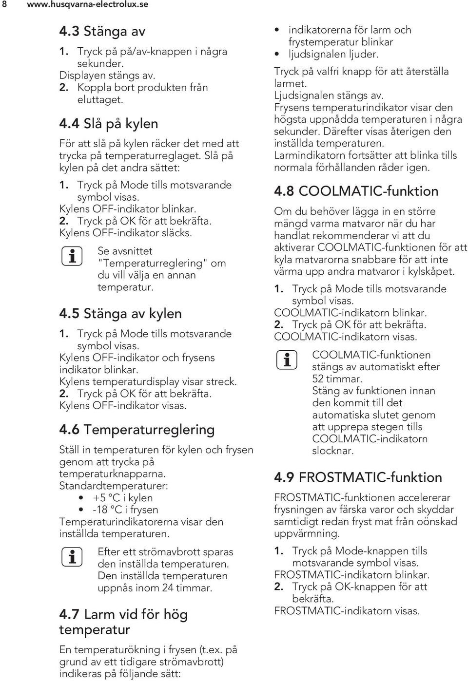 Se avsnittet "Temperaturreglering" om du vill välja en annan temperatur. 4.5 Stänga av kylen 1. Tryck på Mode tills motsvarande symbol visas. Kylens OFF-indikator och frysens indikator blinkar.