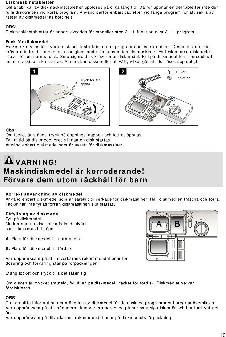 Fack för diskmedel Facket ska fyllas före varje disk och instruktionerna i programtabellen ska följas. Denna diskmaskin kräver mindre diskmedel och spolglansmedel än konventionella maskiner.