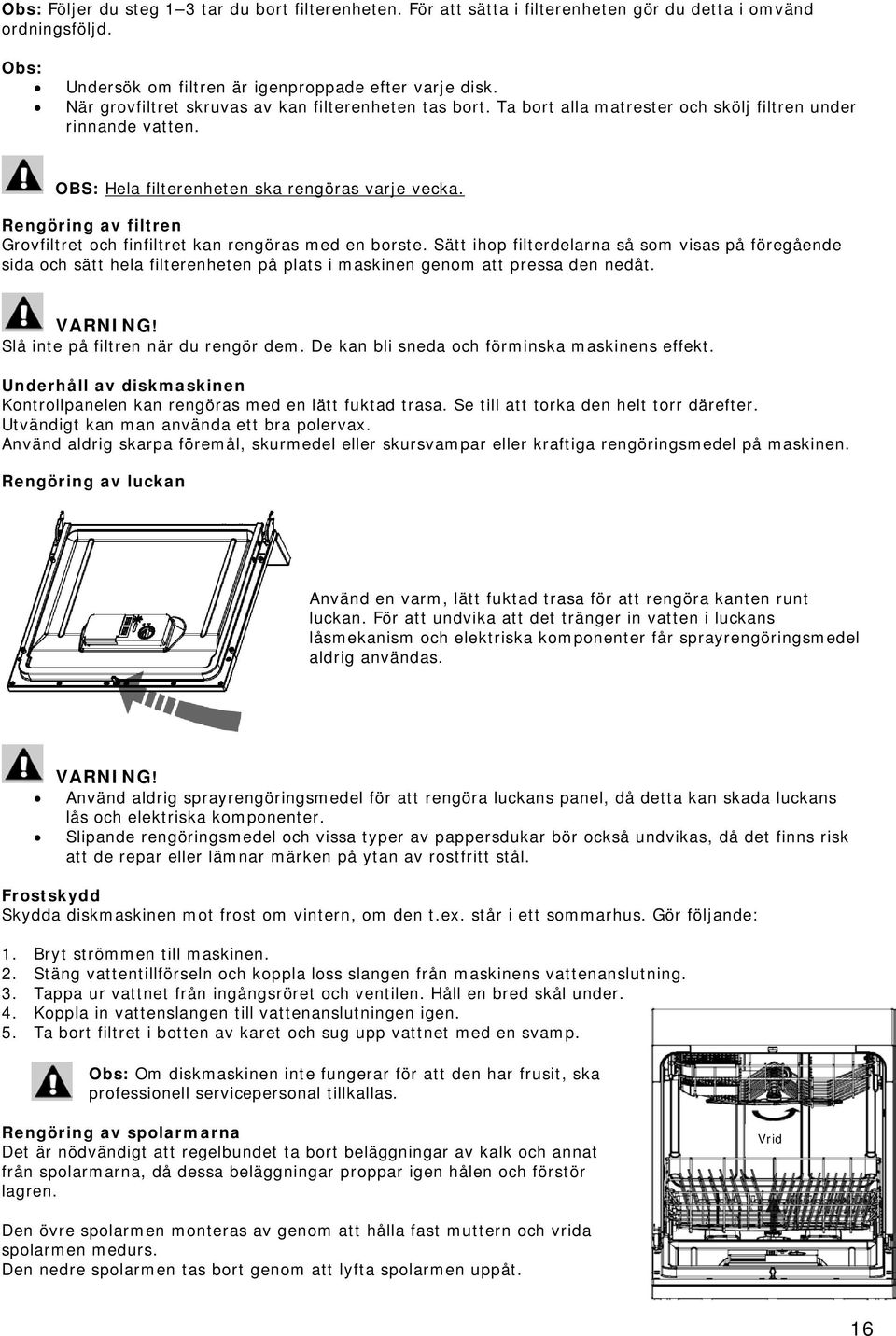 Rengöring av filtren Grovfiltret och finfiltret kan rengöras med en borste.