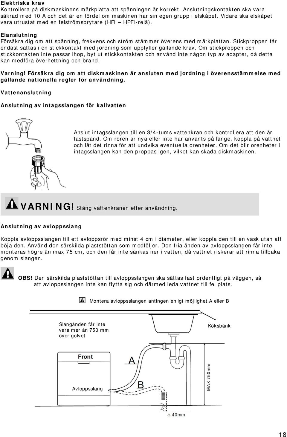 Stickproppen får endast sättas i en stickkontakt med jordning som uppfyller gällande krav.