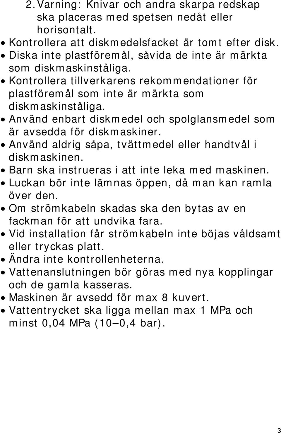 Använd enbart diskmedel och spolglansmedel som är avsedda för diskmaskiner. Använd aldrig såpa, tvättmedel eller handtvål i diskmaskinen. Barn ska instrueras i att inte leka med maskinen.