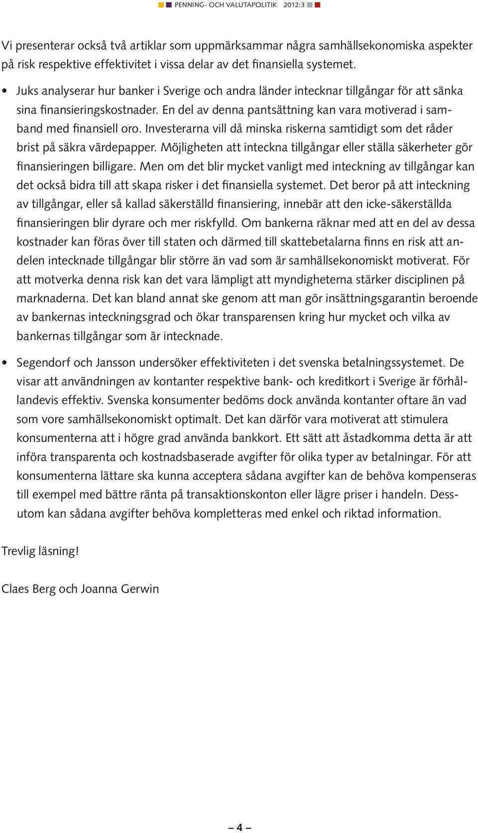 Investerarna vill då minska riskerna samtidigt som det råder brist på säkra värdepapper. Möjligheten att inteckna tillgångar eller ställa säkerheter gör finansieringen billigare.