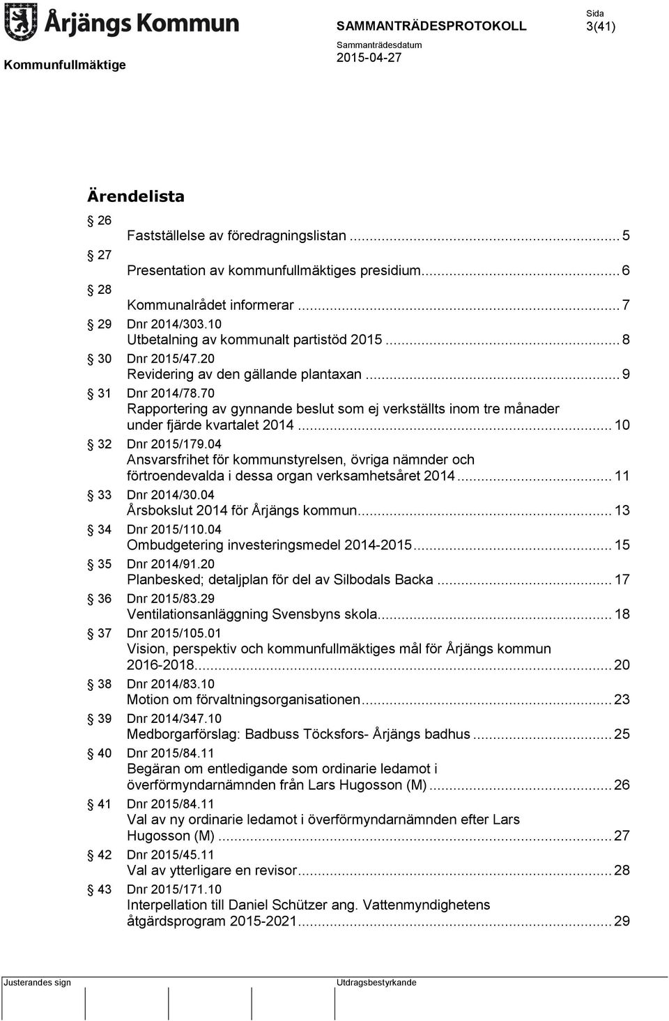 70 Rapportering av gynnande beslut som ej verkställts inom tre månader under fjärde kvartalet 2014... 10 32 Dnr 2015/179.