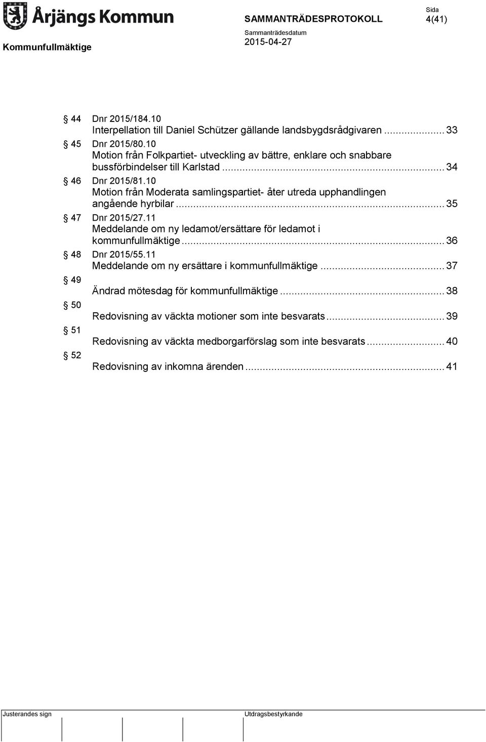 10 Motion från Moderata samlingspartiet- åter utreda upphandlingen angående hyrbilar... 35 47 Dnr 2015/27.11 Meddelande om ny ledamot/ersättare för ledamot i kommunfullmäktige.