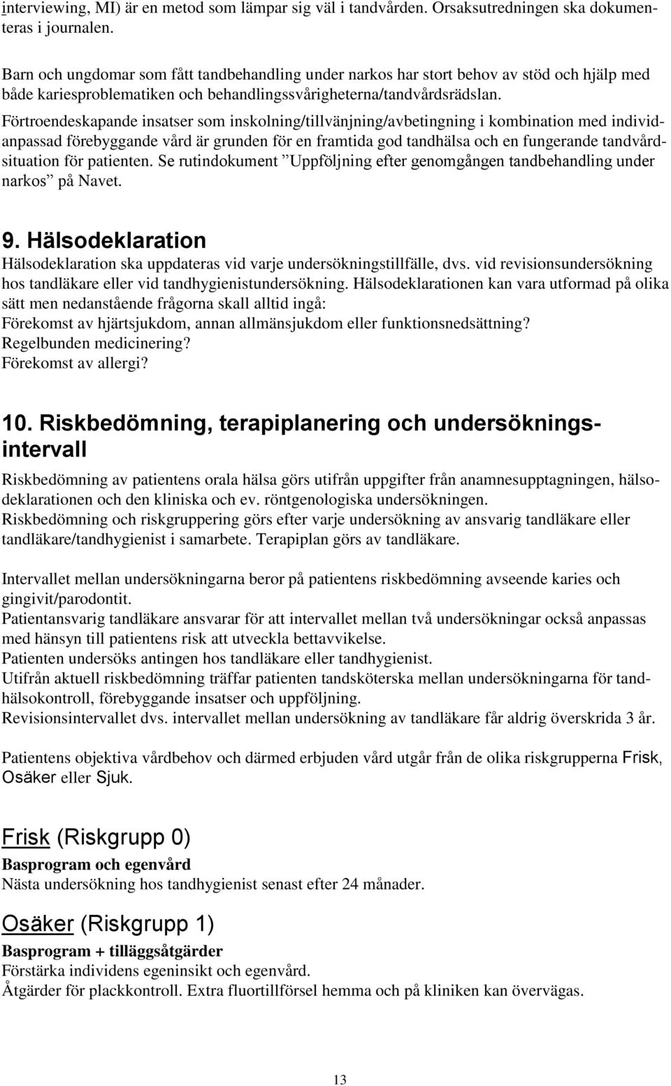 Förtroendeskapande insatser som inskolning/tillvänjning/avbetingning i kombination med individanpassad förebyggande vård är grunden för en framtida god tandhälsa och en fungerande tandvårdsituation