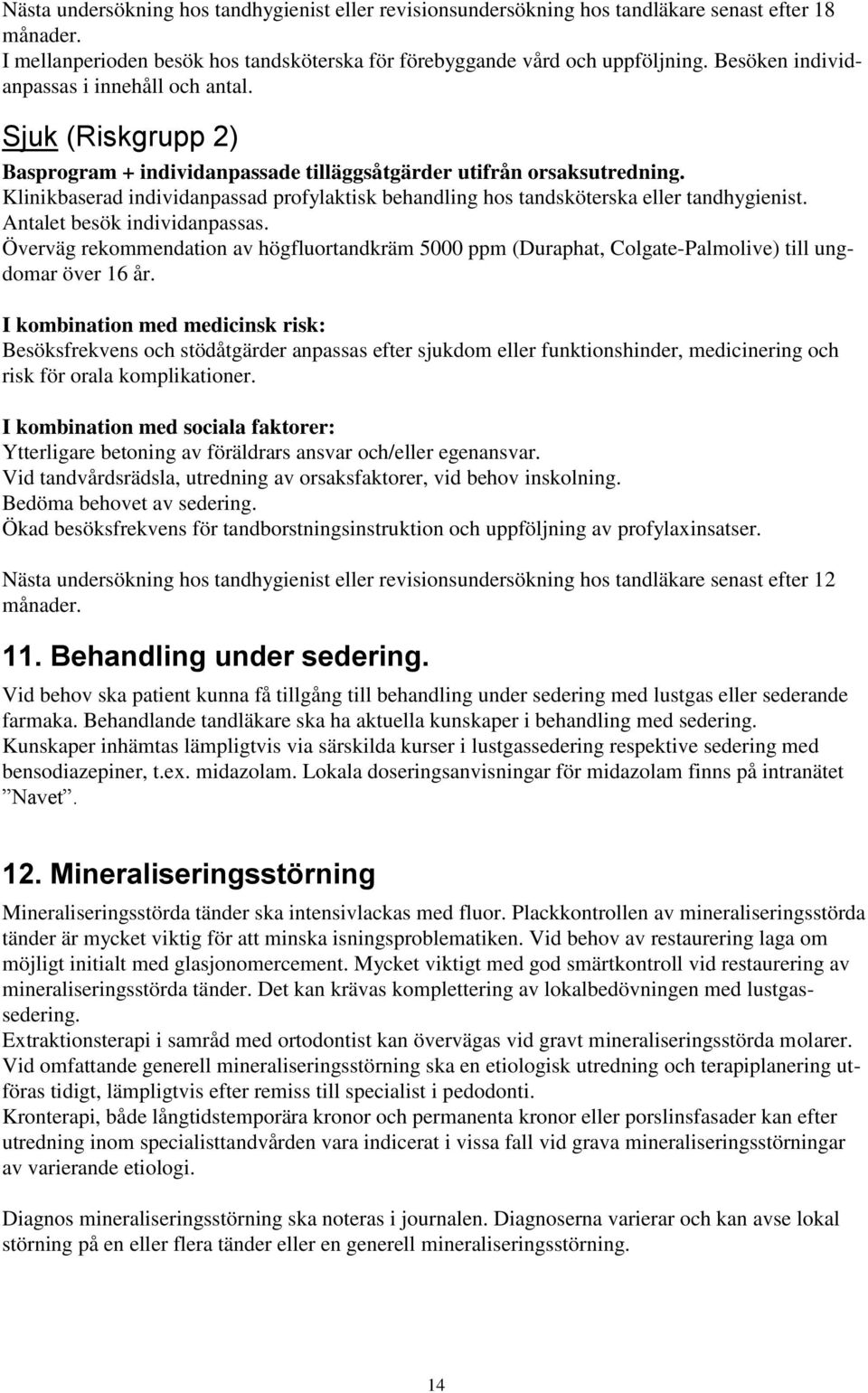 Klinikbaserad individanpassad profylaktisk behandling hos tandsköterska eller tandhygienist. Antalet besök individanpassas.