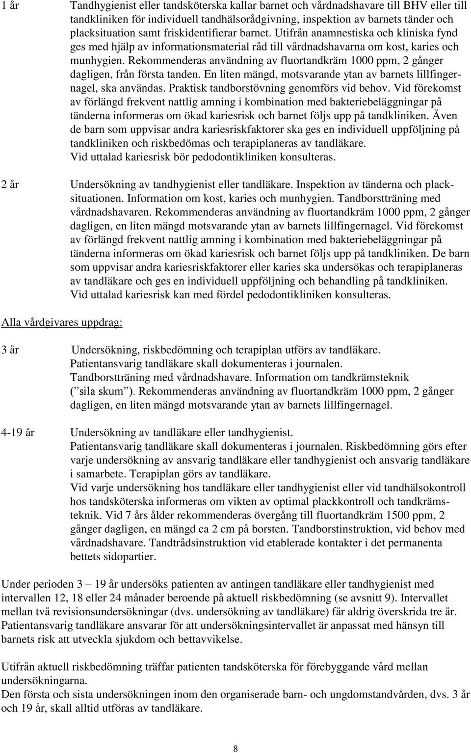 Rekommenderas användning av fluortandkräm 1000 ppm, 2 gånger dagligen, från första tanden. En liten mängd, motsvarande ytan av barnets lillfingernagel, ska användas.