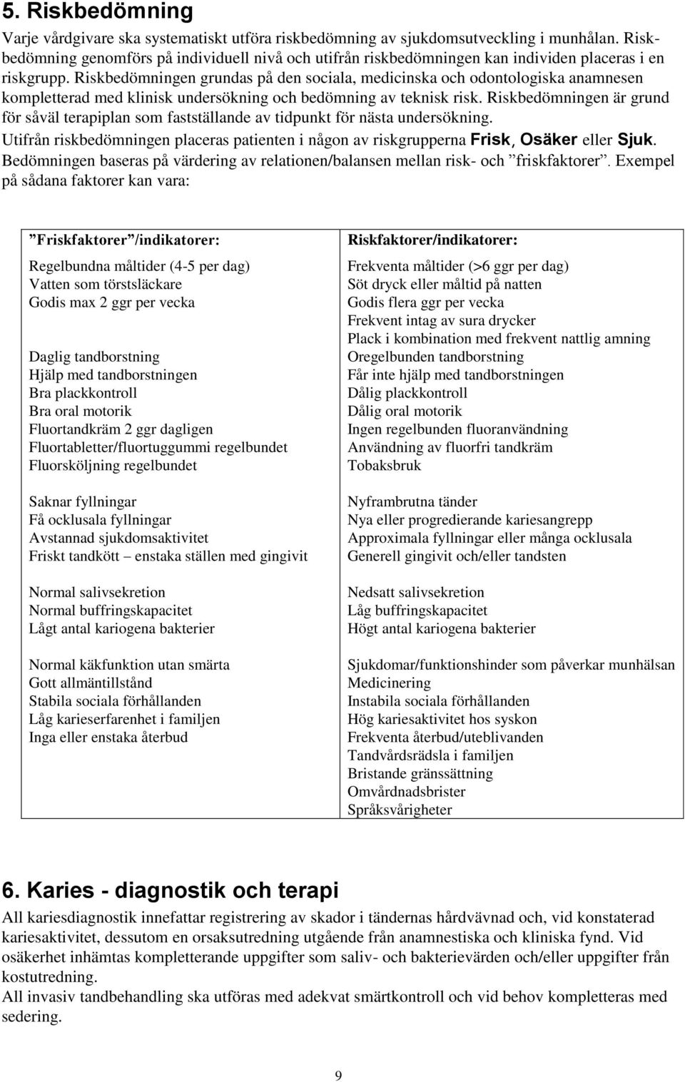 Riskbedömningen grundas på den sociala, medicinska och odontologiska anamnesen kompletterad med klinisk undersökning och bedömning av teknisk risk.