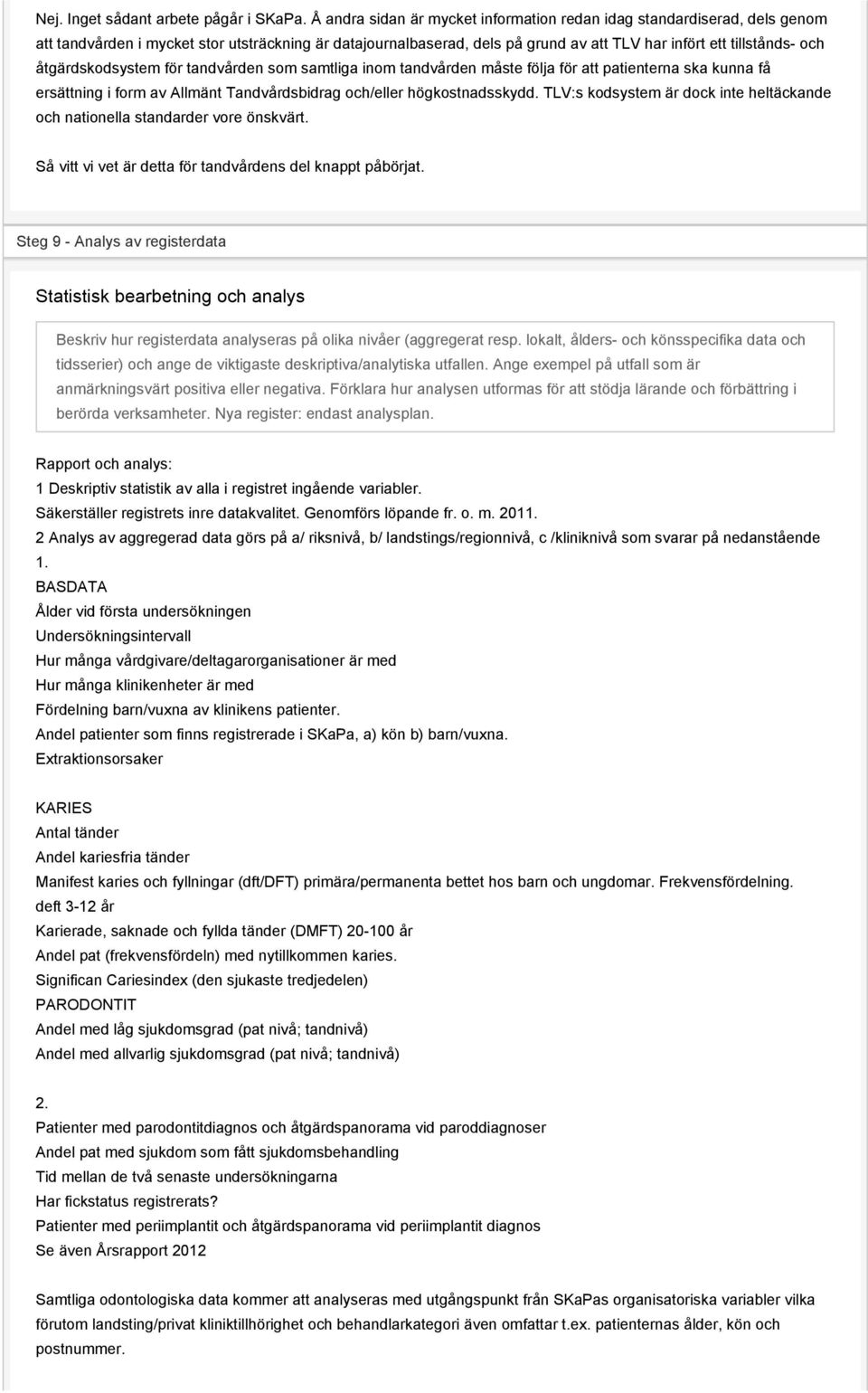 åtgärdskodsystem för tandvården som samtliga inom tandvården måste följa för att patienterna ska kunna få ersättning i form av Allmänt Tandvårdsbidrag och/eller högkostnadsskydd.