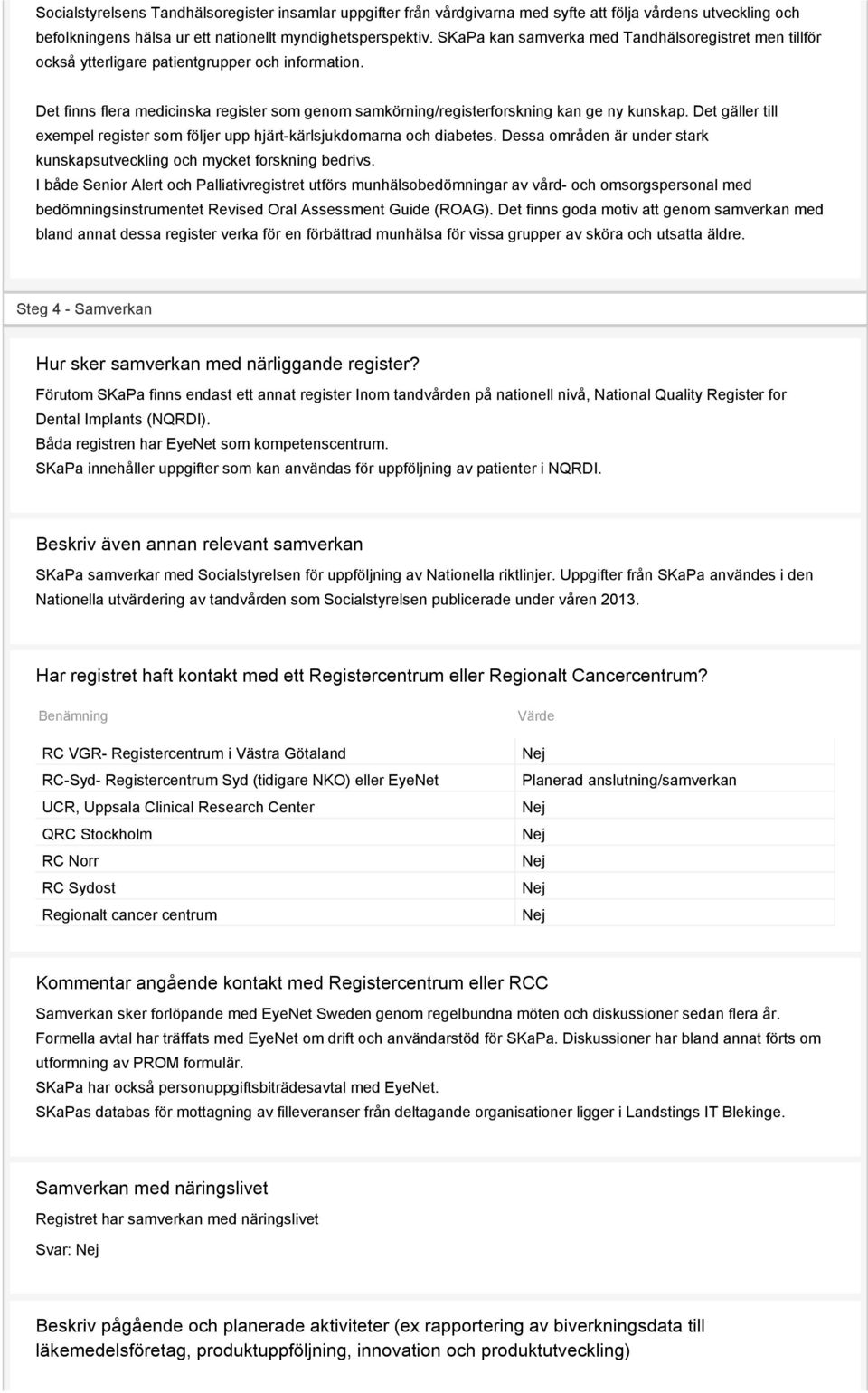 Det gäller till exempel register som följer upp hjärt-kärlsjukdomarna och diabetes. Dessa områden är under stark kunskapsutveckling och mycket forskning bedrivs.