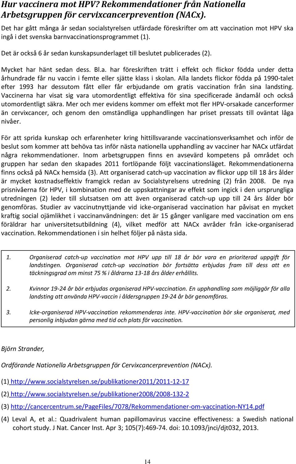 Det är också 6 år sedan kunskapsunderlaget till beslutet publicerades (2). Mycket har hänt sedan dess. Bl.a. har föreskriften trätt i effekt och flickor födda under detta århundrade får nu vaccin i femte eller sjätte klass i skolan.
