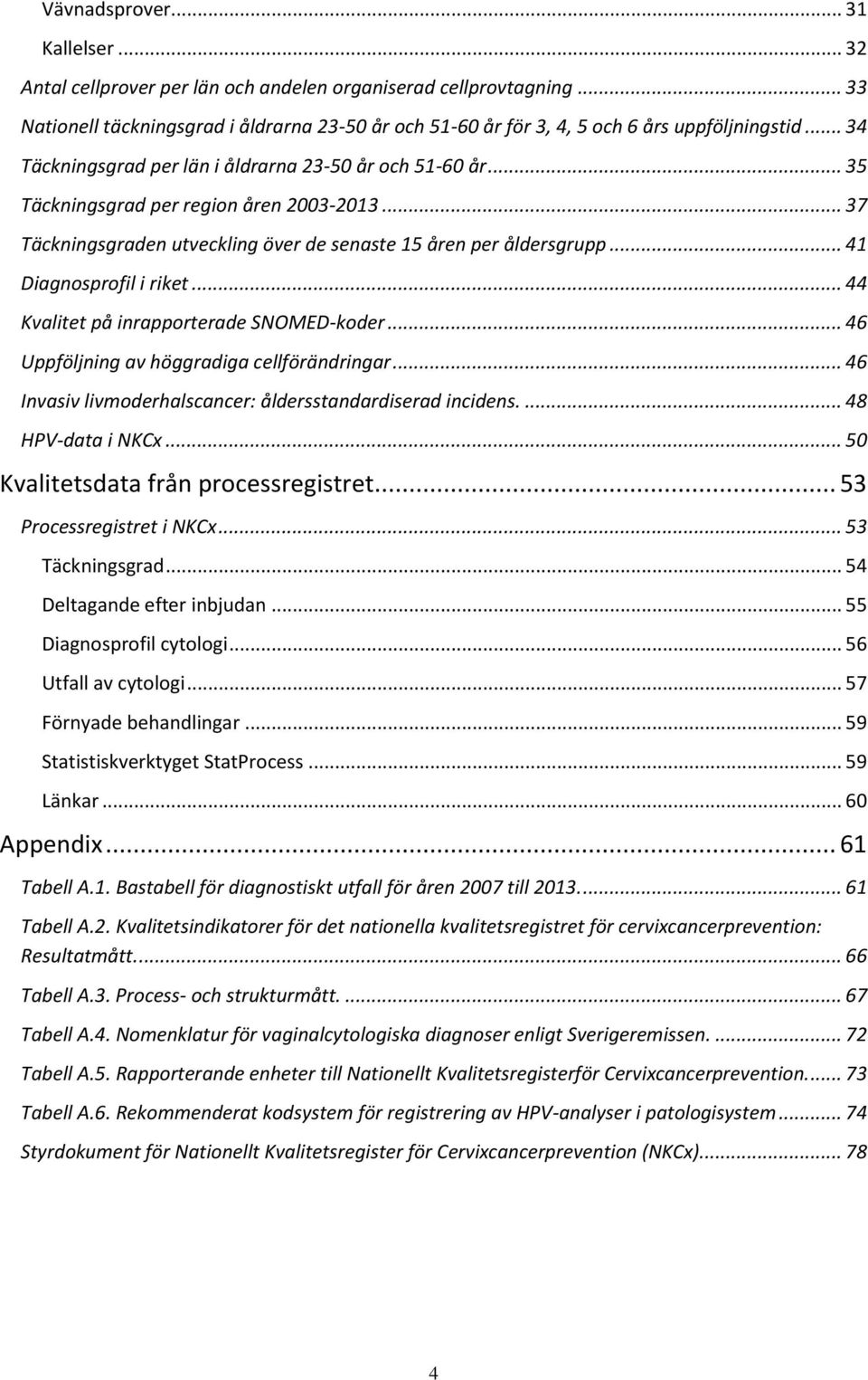 .. 41 Diagnosprofil i riket... 44 Kvalitet på inrapporterade SNOMED-koder... 46 Uppföljning av höggradiga cellförändringar... 46 Invasiv livmoderhalscancer: åldersstandardiserad incidens.