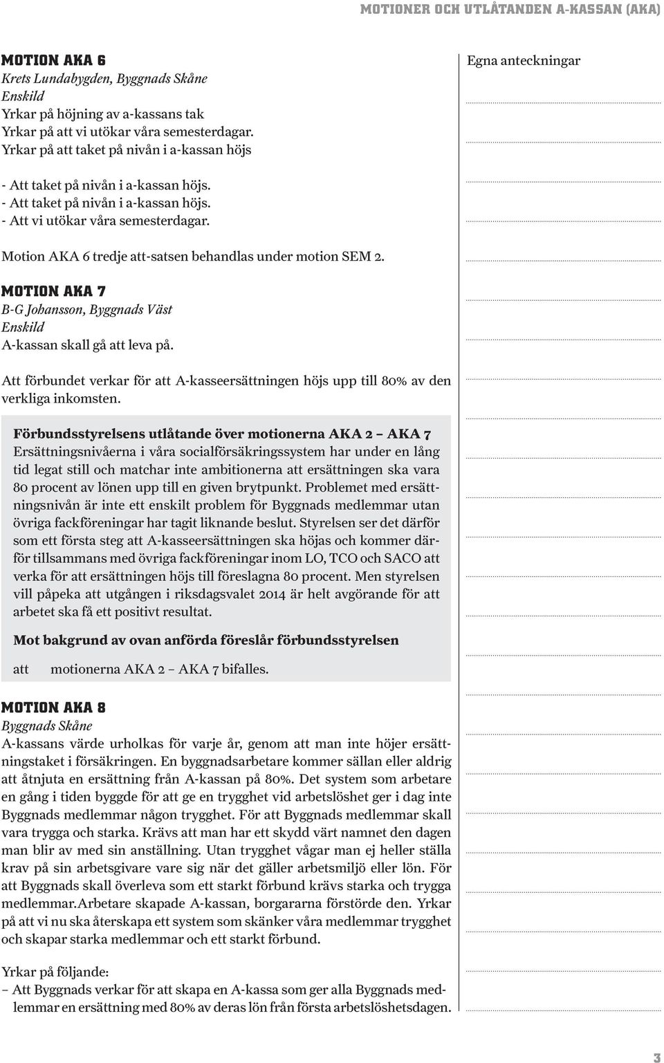 Motion AKA 6 tredje -satsen behandlas under motion SEM 2. MOTION AKA 7 B-G Johansson, Byggnads Väst Enskild A-kassan skall gå leva på.