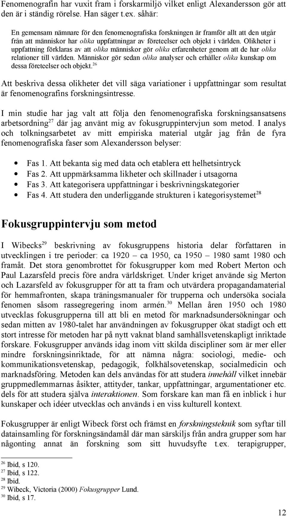 såhär: En gemensam nämnare för den fenomenografiska forskningen är framför allt att den utgår från att människor har olika uppfattningar av företeelser och objekt i världen.