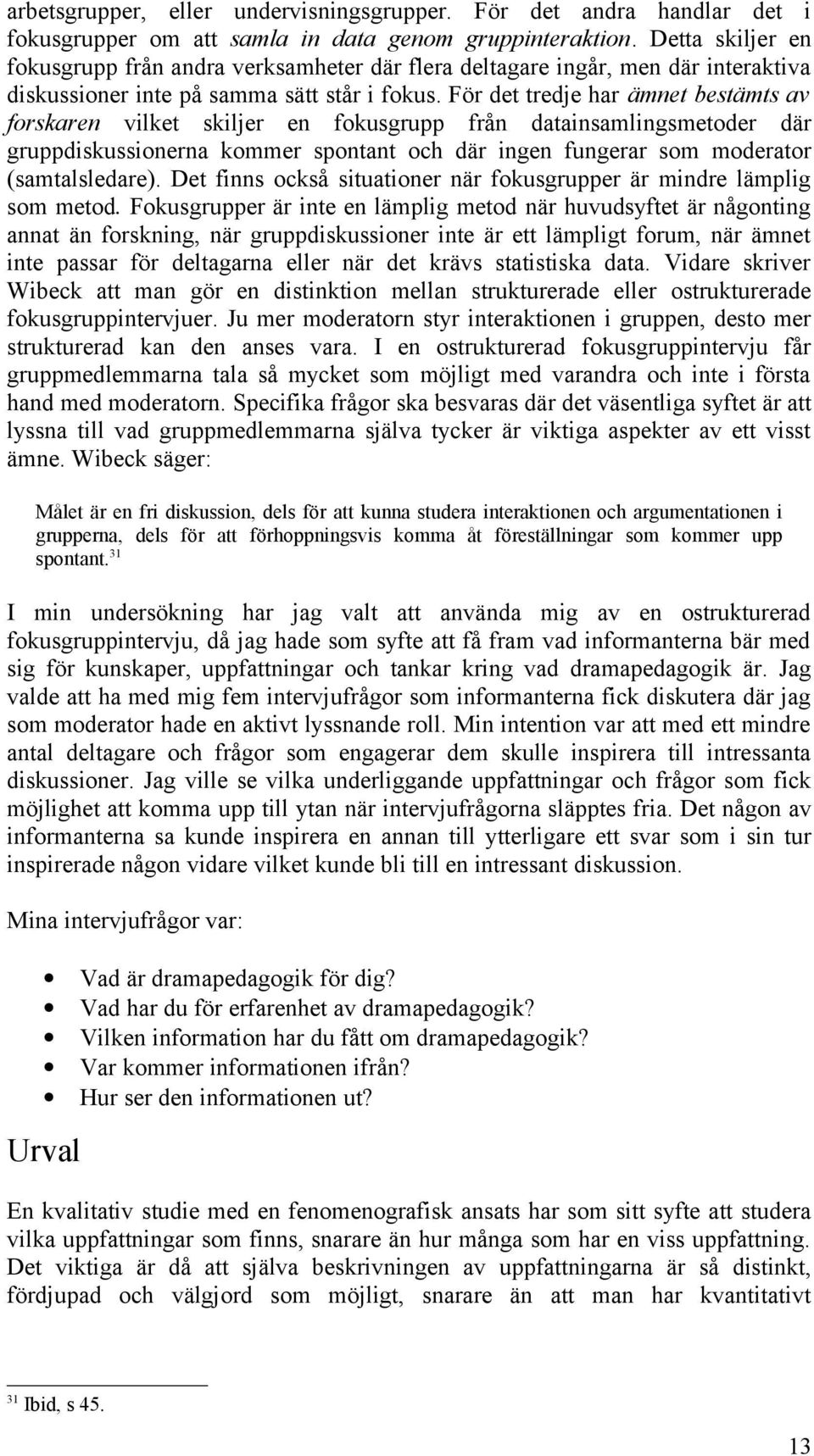 För det tredje har ämnet bestämts av forskaren vilket skiljer en fokusgrupp från datainsamlingsmetoder där gruppdiskussionerna kommer spontant och där ingen fungerar som moderator (samtalsledare).