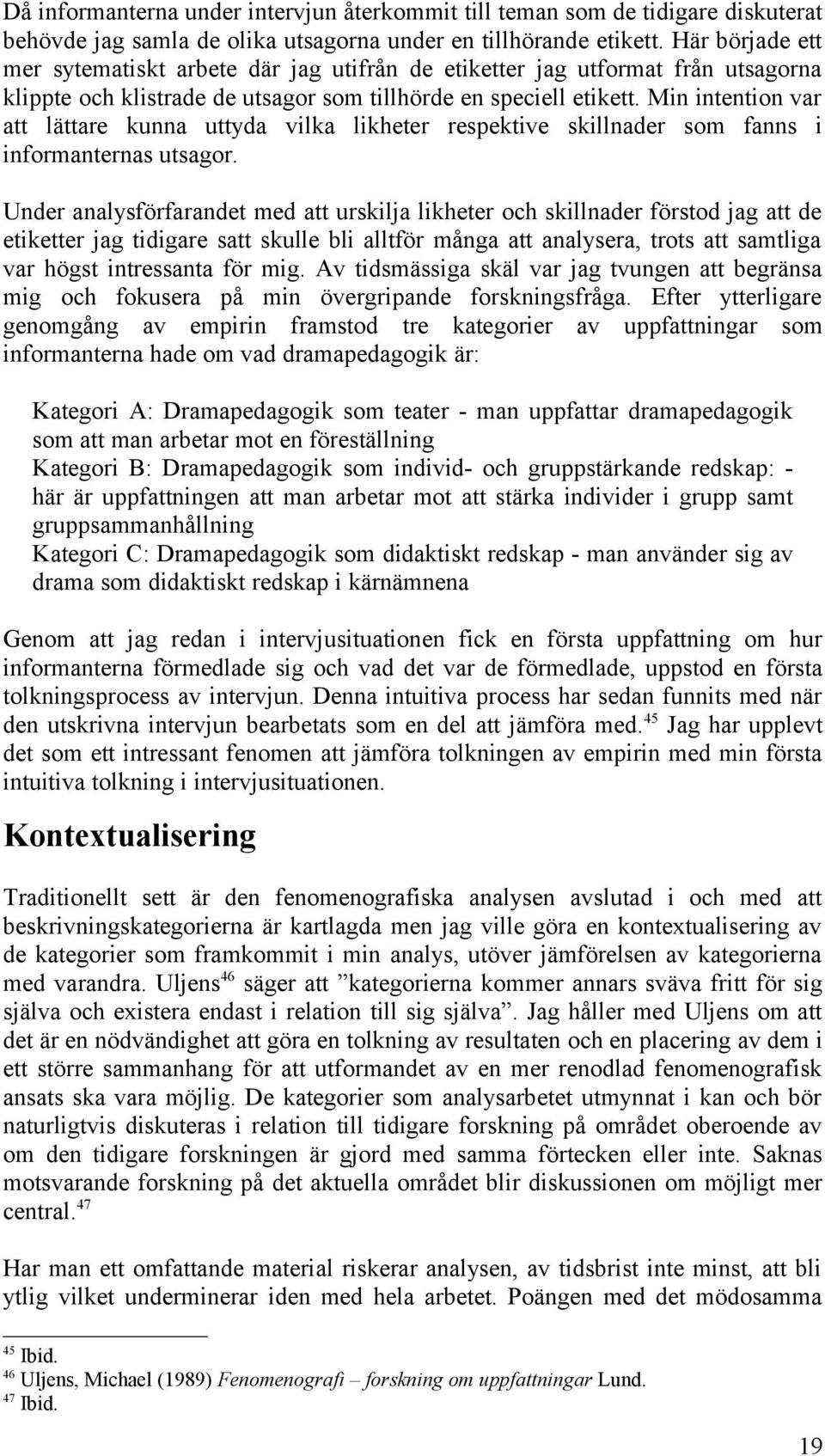 Min intention var att lättare kunna uttyda vilka likheter respektive skillnader som fanns i informanternas utsagor.