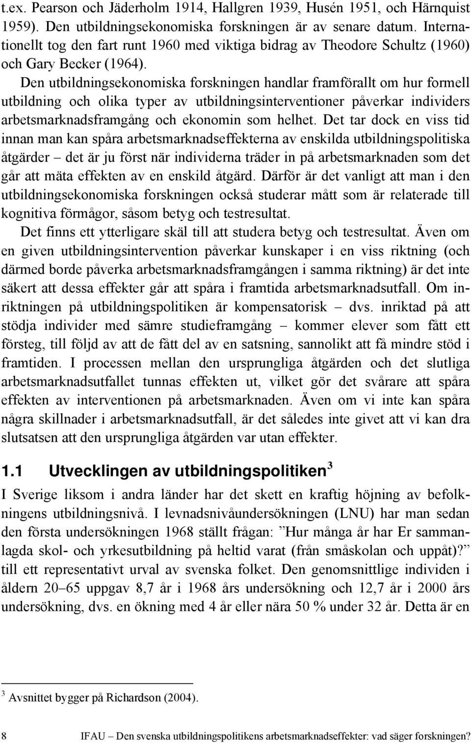 Den utbildningsekonomiska forskningen handlar framförallt om hur formell utbildning och olika typer av utbildningsinterventioner påverkar individers arbetsmarknadsframgång och ekonomin som helhet.