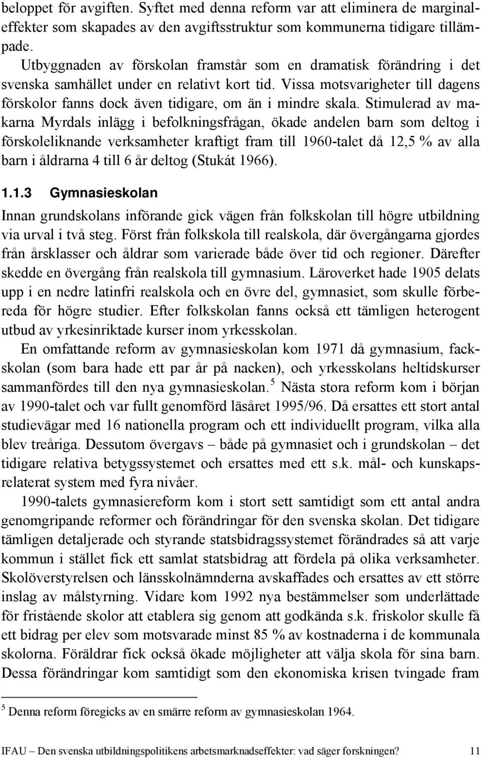 Vissa motsvarigheter till dagens förskolor fanns dock även tidigare, om än i mindre skala.