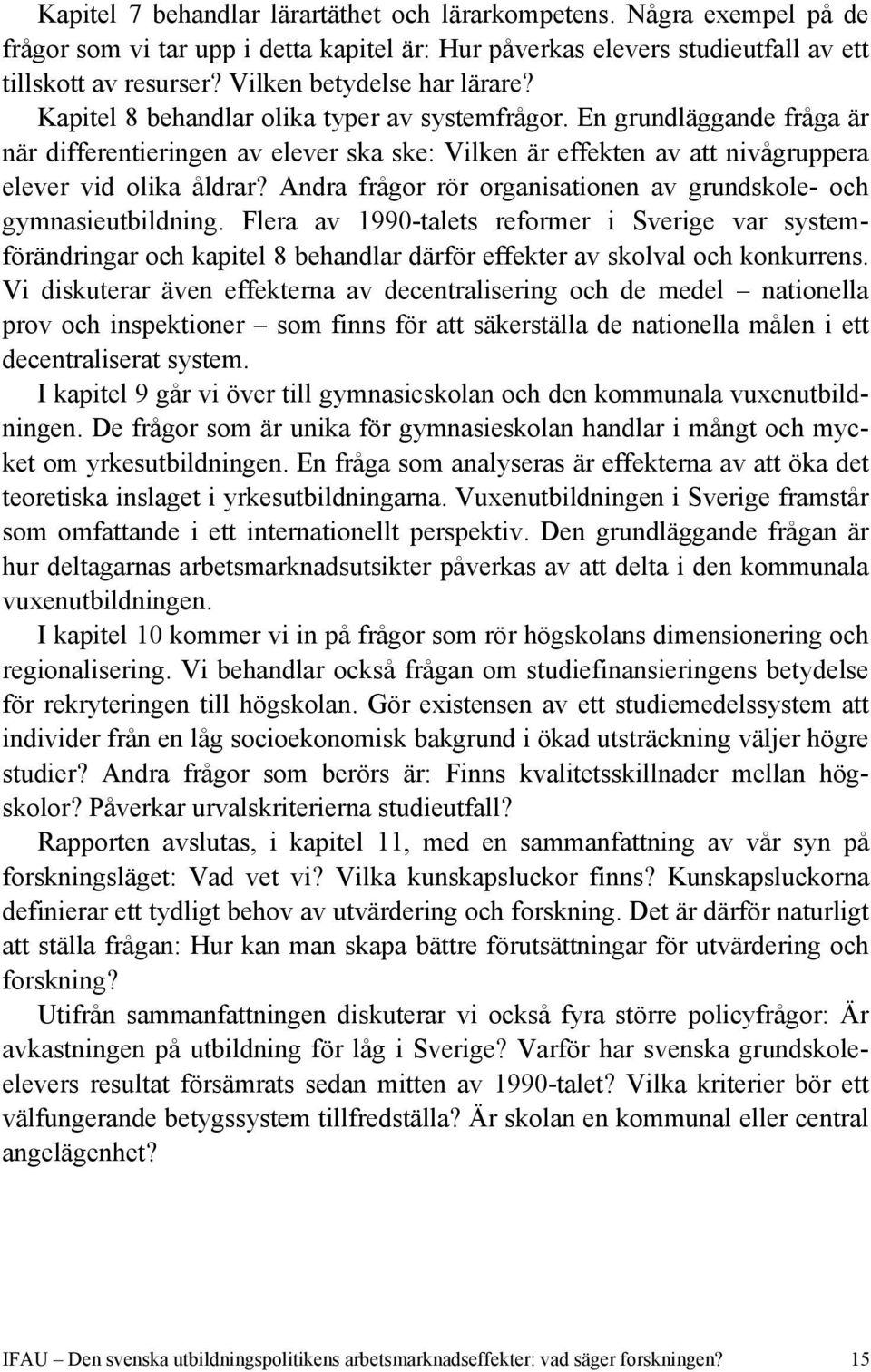 En grundläggande fråga är när differentieringen av elever ska ske: Vilken är effekten av att nivågruppera elever vid olika åldrar?