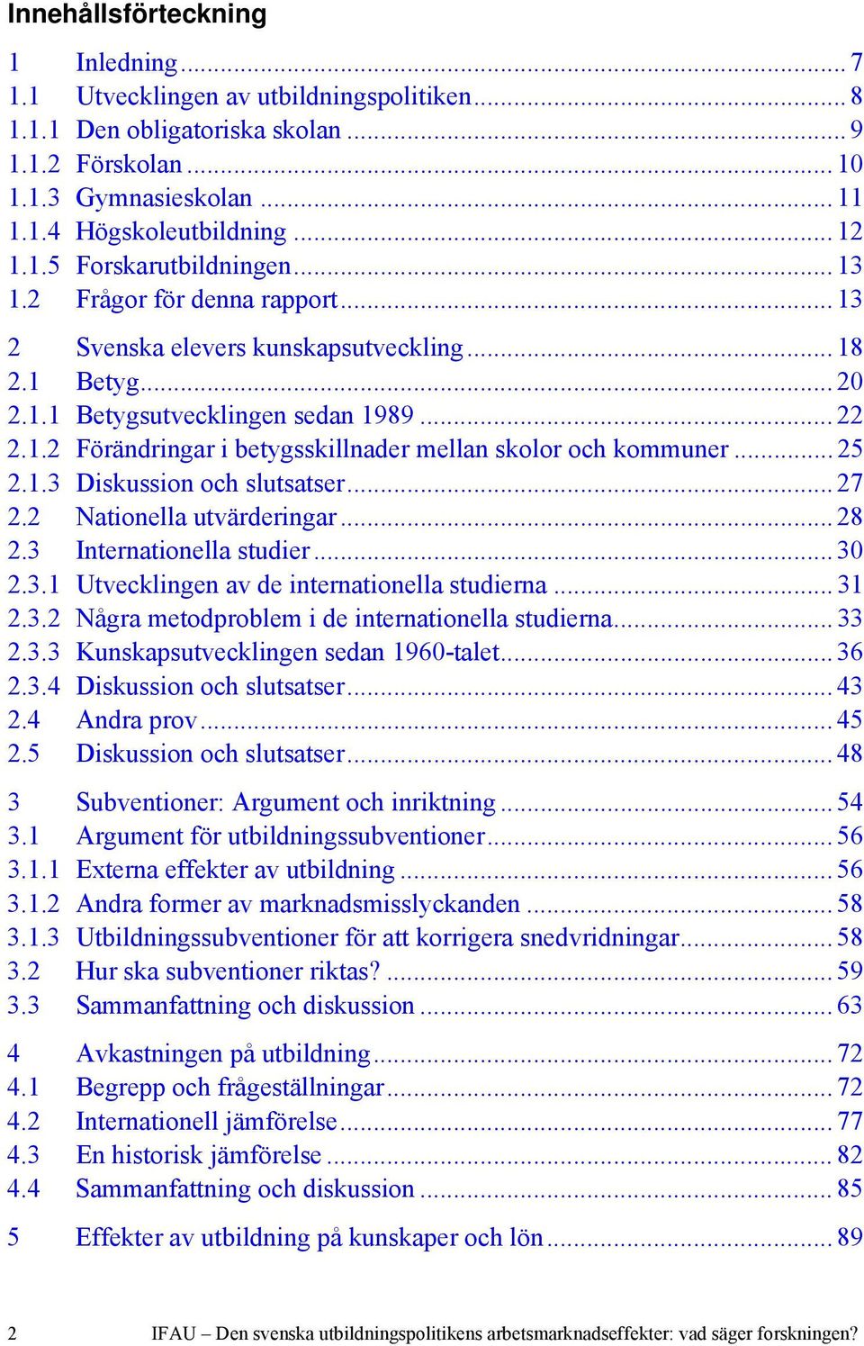 .. 25 2.1.3 Diskussion och slutsatser... 27 2.2 Nationella utvärderingar... 28 2.3 Internationella studier... 30 2.3.1 Utvecklingen av de internationella studierna... 31 2.3.2 Några metodproblem i de internationella studierna.