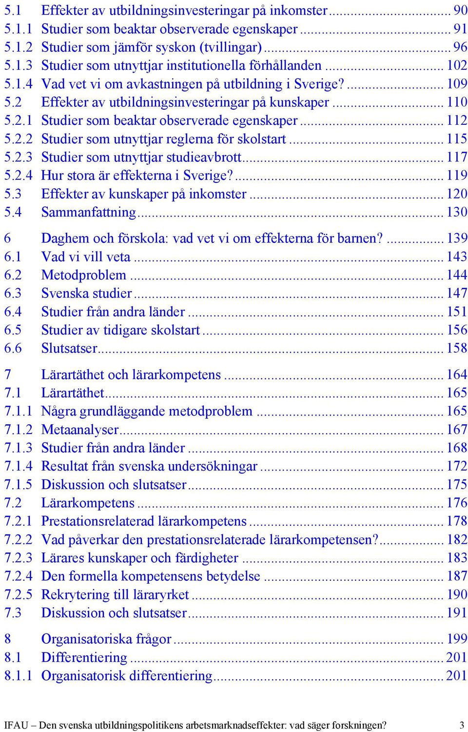 .. 115 5.2.3 Studier som utnyttjar studieavbrott... 117 5.2.4 Hur stora är effekterna i Sverige?... 119 5.3 Effekter av kunskaper på inkomster... 120 5.4 Sammanfattning.