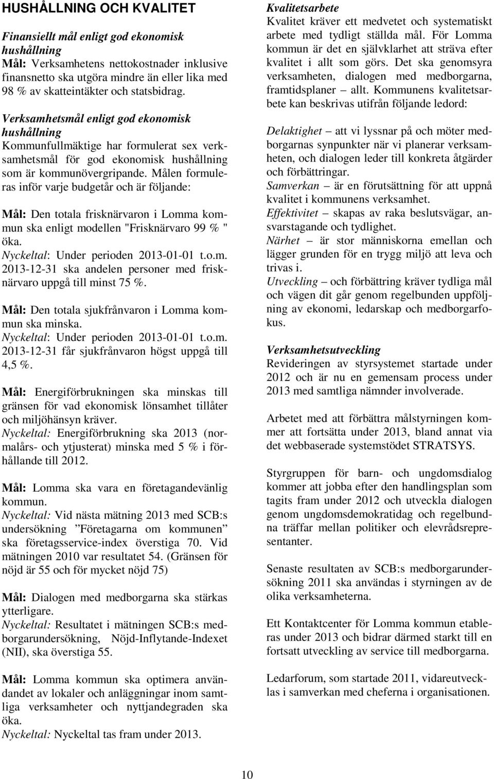 Målen formuleras inför varje budgetår och är följande: Mål: Den totala frisknärvaron i Lomma kommun ska enligt modellen "Frisknärvaro 99 % " öka. Nyckeltal: Under perioden 2013-01-01 t.o.m. 2013-12-31 ska andelen personer med frisknärvaro uppgå till minst 75 %.