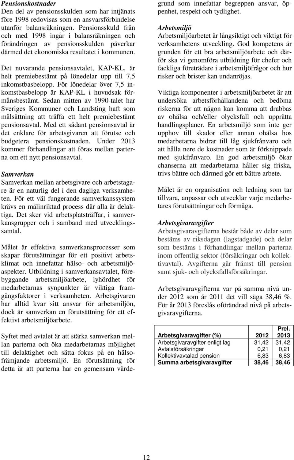 Det nuvarande pensionsavtalet, KAP-KL, är helt premiebestämt på lönedelar upp till 7,5 inkomstbasbelopp. För lönedelar över 7,5 inkomstbasbelopp är KAP-KL i huvudsak förmånsbestämt.