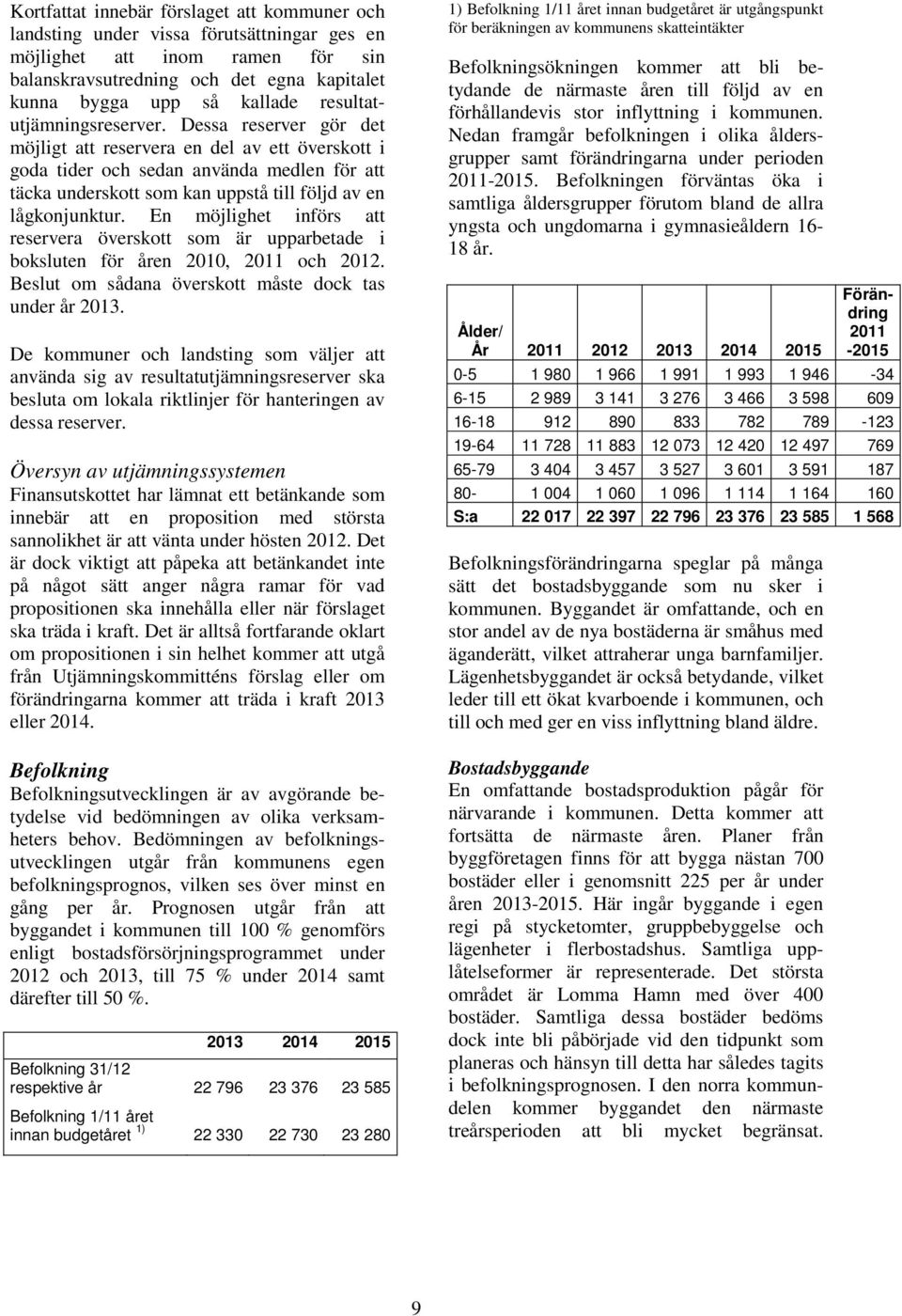 Dessa reserver gör det möjligt att reservera en del av ett överskott i goda tider och sedan använda medlen för att täcka underskott som kan uppstå till följd av en lågkonjunktur.