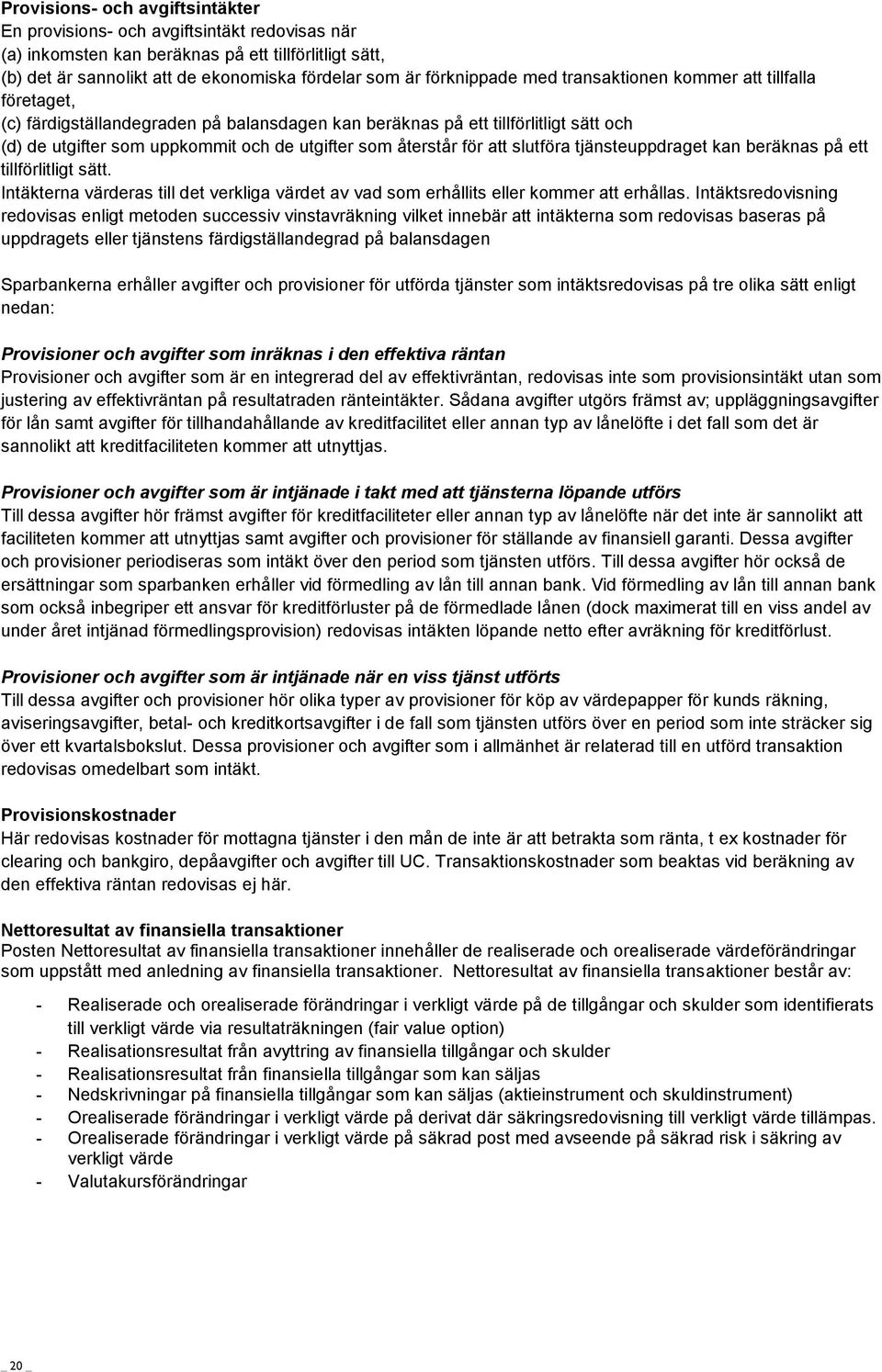 återstår för att slutföra tjänsteuppdraget kan beräknas på ett tillförlitligt sätt. Intäkterna värderas till det verkliga värdet av vad som erhållits eller kommer att erhållas.