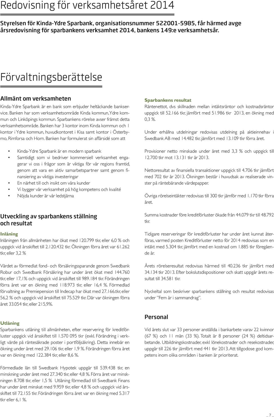 Sparbankens rörelse avser främst detta verksamhetsområde. Banken har 3 kontor inom Kinda kommun och 1 kontor i Ydre kommun, huvudkontoret i Kisa samt kontor i Österbymo, Rimforsa och Horn.