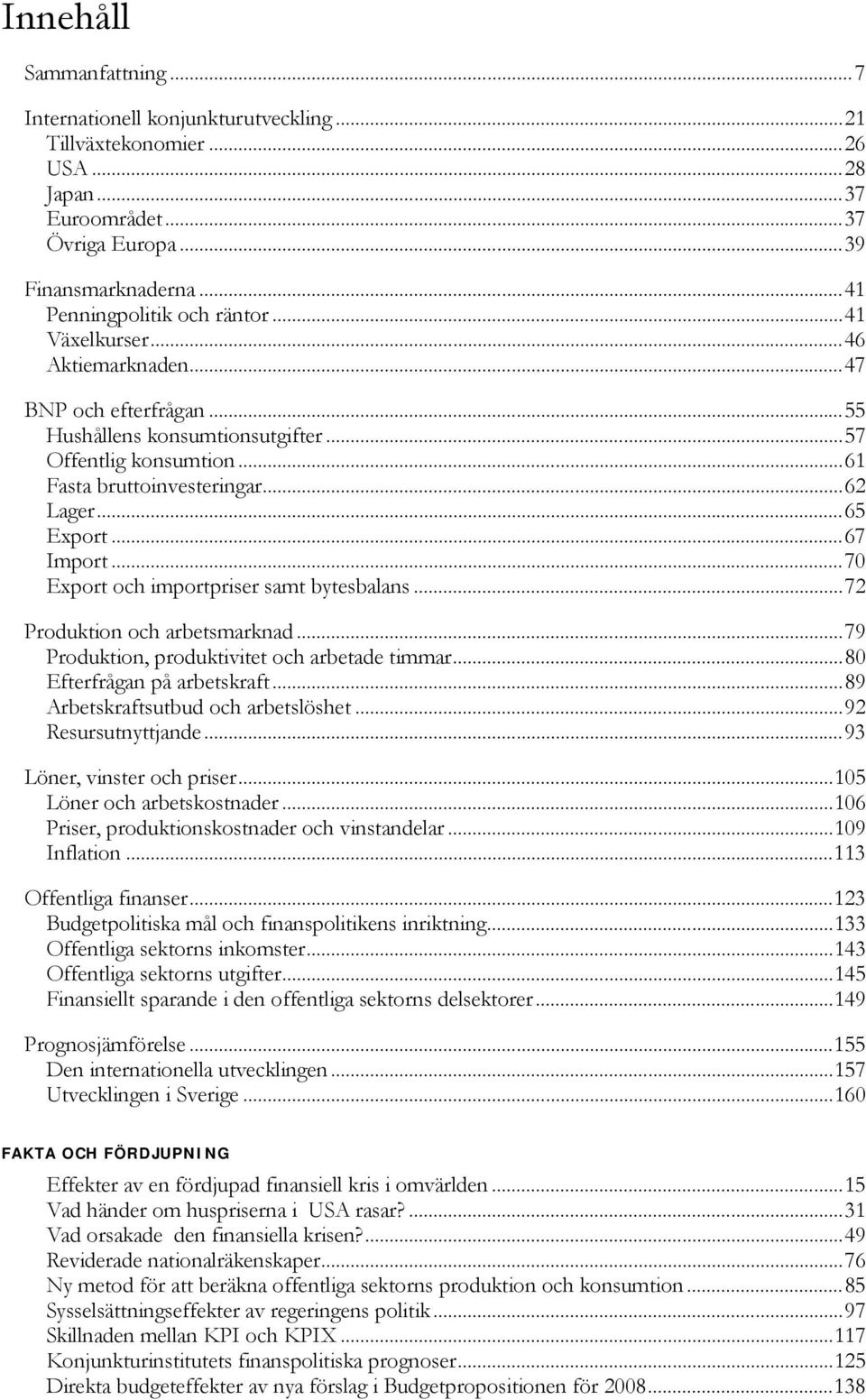 ..7 Export och importpriser samt bytesbalans...7 Produktion och arbetsmarknad...79 Produktion, produktivitet och arbetade timmar...8 Efterfrågan på arbetskraft...89 Arbetskraftsutbud och arbetslöshet.