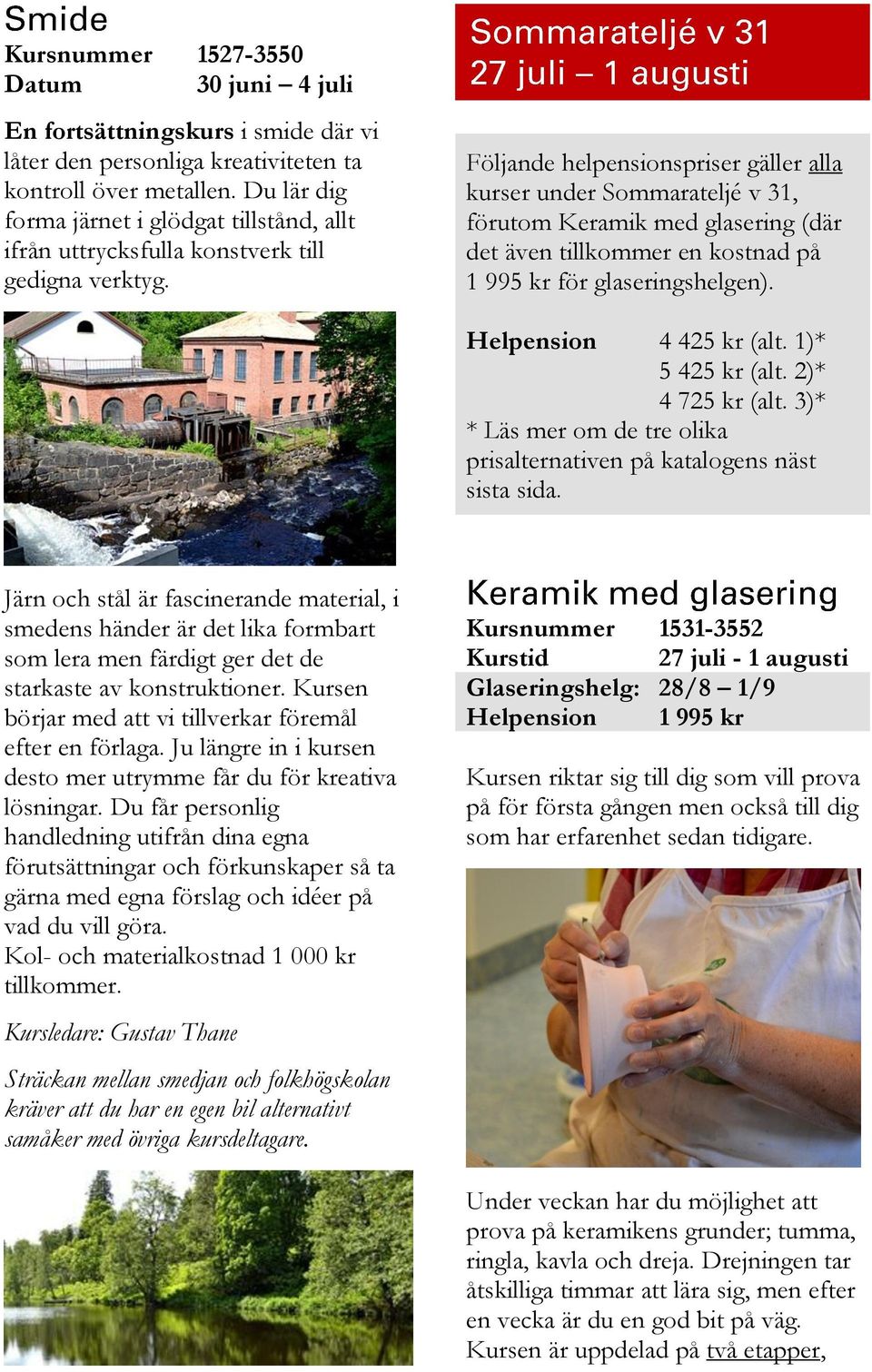 Följande helpensionspriser gäller alla kurser under Sommarateljé v 31, förutom Keramik med glasering (där det även tillkommer en kostnad på 1 995 kr för glaseringshelgen). Helpension 4 425 kr (alt.