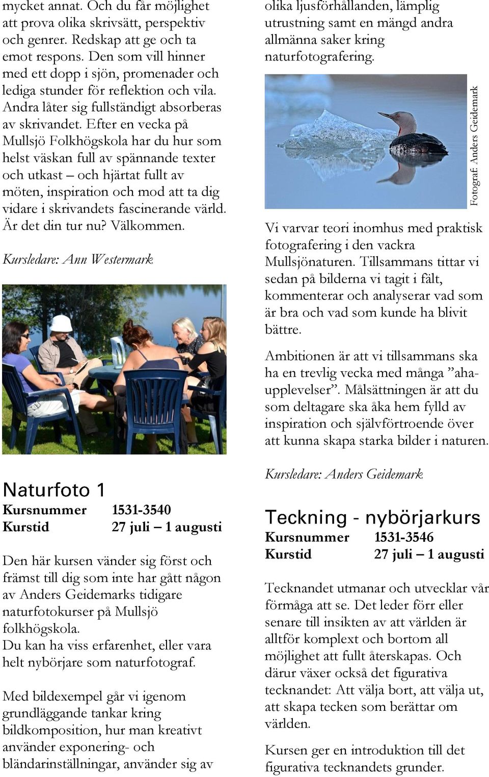 Efter en vecka på Mullsjö Folkhögskola har du hur som helst väskan full av spännande texter och utkast och hjärtat fullt av möten, inspiration och mod att ta dig vidare i skrivandets fascinerande