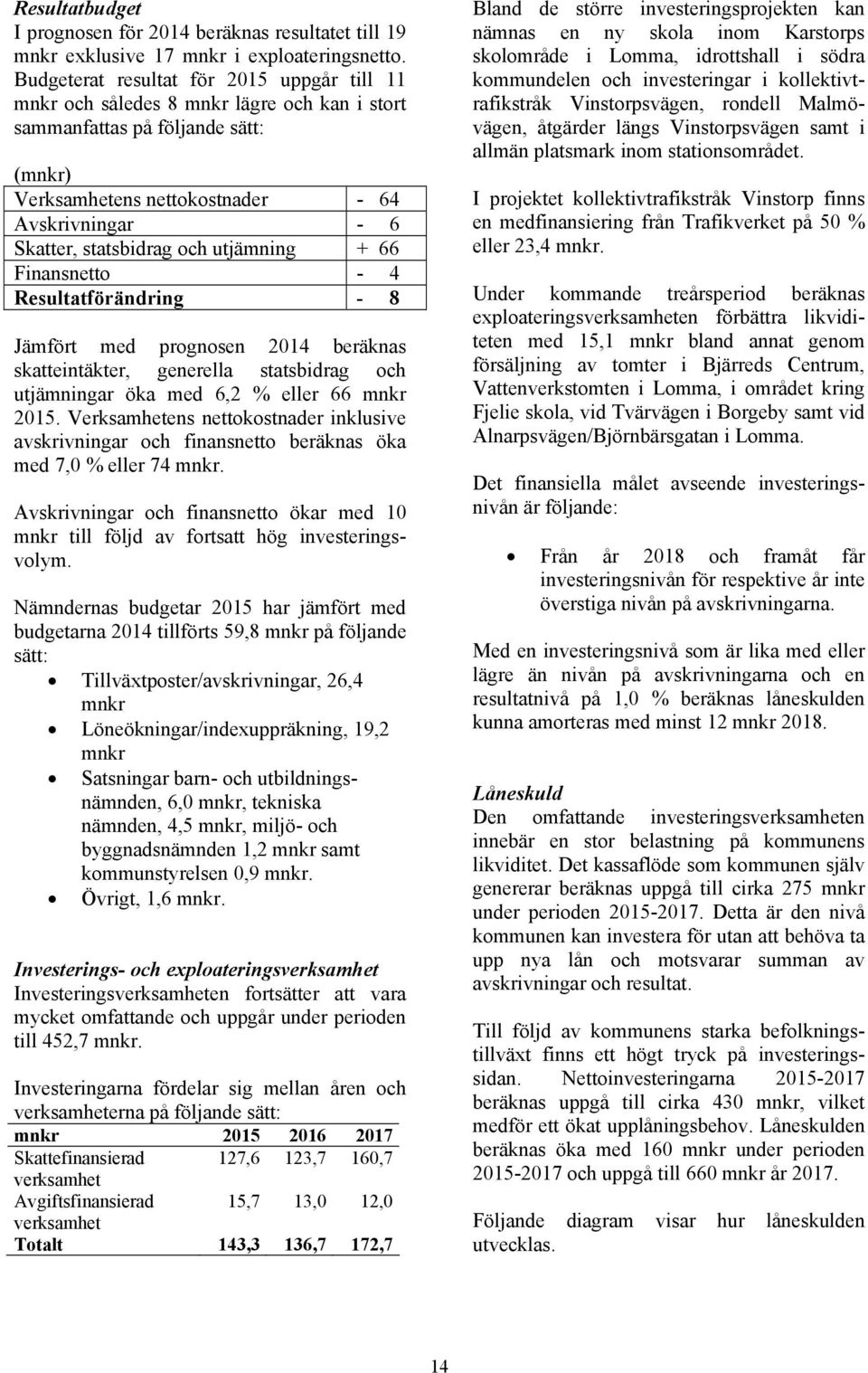 statsbidrag och utjämning + 66 Finansnetto - 4 Resultatförändring - 8 Jämfört med prognosen 2014 beräknas skatteintäkter, generella statsbidrag och utjämningar öka med 6,2 % eller 66 mnkr 2015.