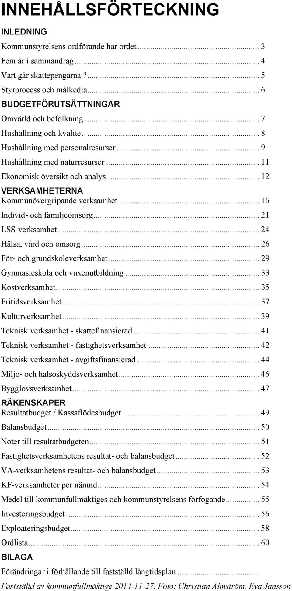 .. 12 VERKSAMHETERNA Kommunövergripande verksamhet... 16 Individ- och familjeomsorg... 21 LSS-verksamhet... 24 Hälsa, vård och omsorg... 26 För- och grundskoleverksamhet.