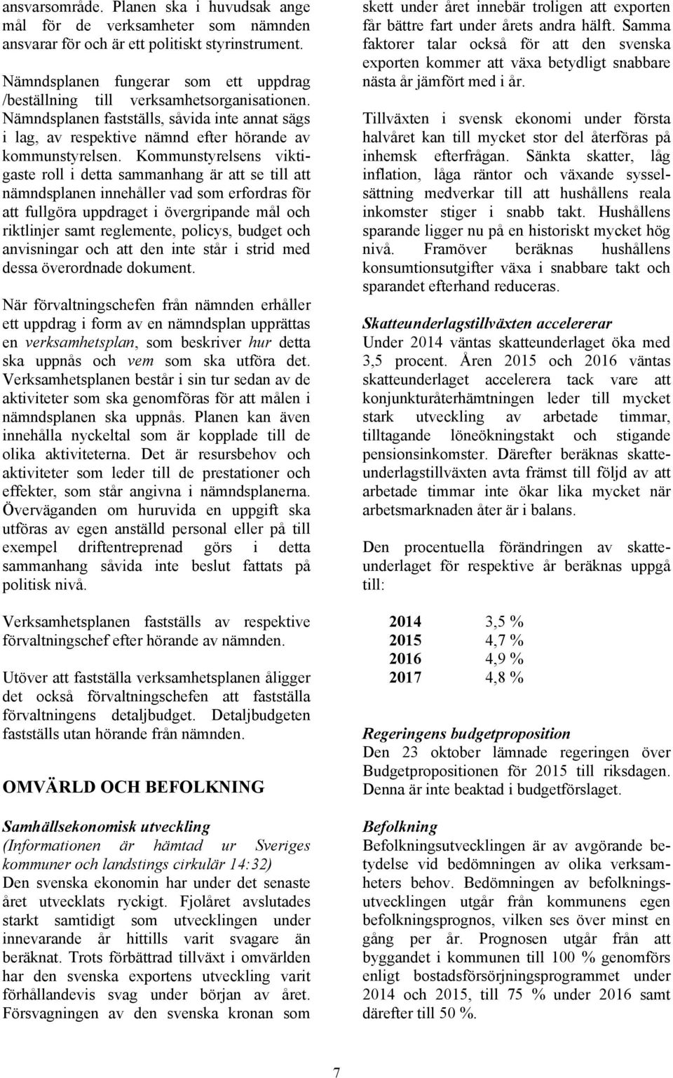 Kommunstyrelsens viktigaste roll i detta sammanhang är att se till att nämndsplanen innehåller vad som erfordras för att fullgöra uppdraget i övergripande mål och riktlinjer samt reglemente, policys,