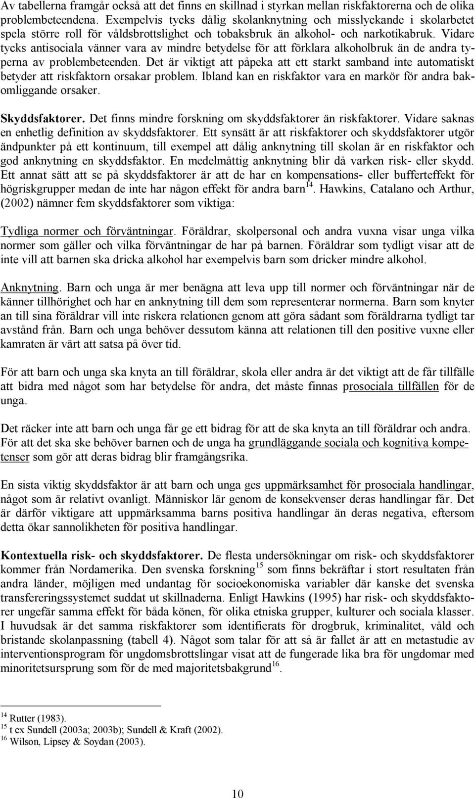 Vidare tycks antisociala vänner vara av mindre betydelse för att förklara alkoholbruk än de andra typerna av problembeteenden.