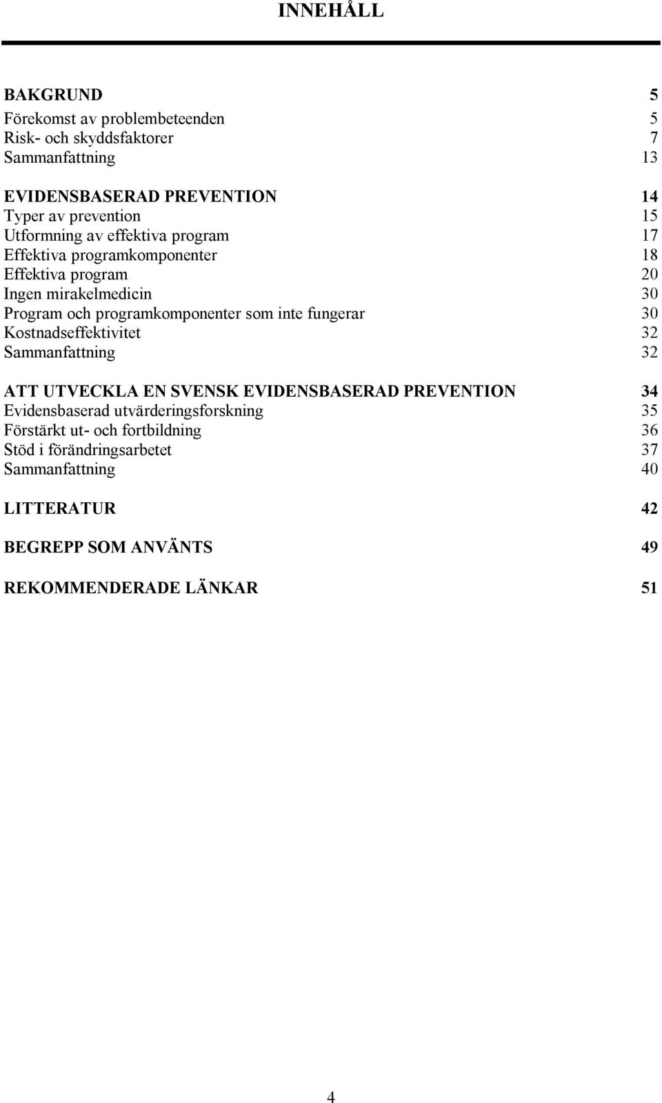 som inte fungerar 30 Kostnadseffektivitet 32 Sammanfattning 32 ATT UTVECKLA EN SVENSK EVIDENSBASERAD PREVENTION 34 Evidensbaserad