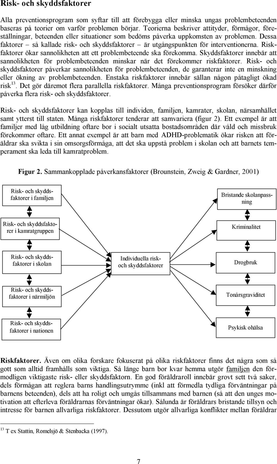 Dessa faktorer så kallade risk- och skyddsfaktorer är utgångspunkten för interventionerna. Riskfaktorer ökar sannolikheten att ett problembeteende ska förekomma.