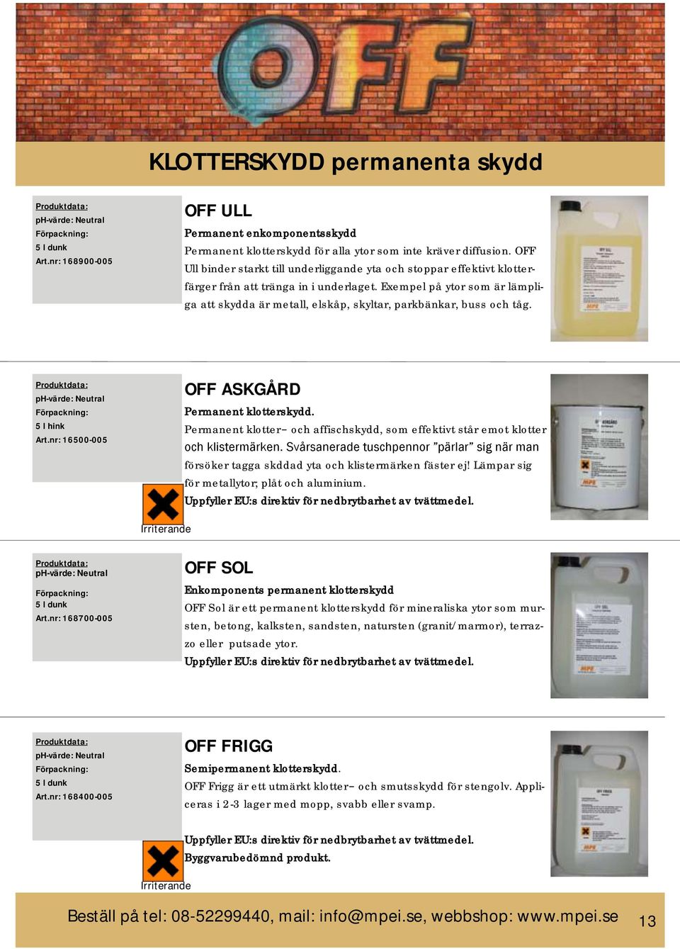 Exempel på ytor som är lämpliga att skydda är metall, elskåp, skyltar, parkbänkar, buss och tåg. 5 l hink Art.nr: 16500-005 OFF ASKGÅRD Permanent klotterskydd.