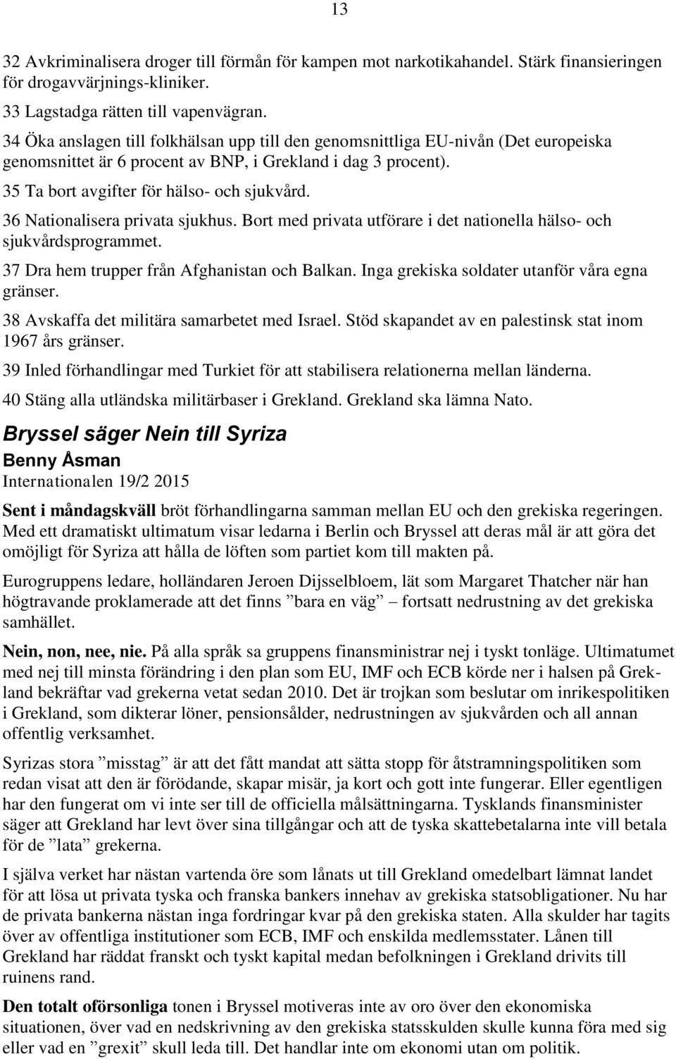 36 Nationalisera privata sjukhus. Bort med privata utförare i det nationella hälso- och sjukvårdsprogrammet. 37 Dra hem trupper från Afghanistan och Balkan.