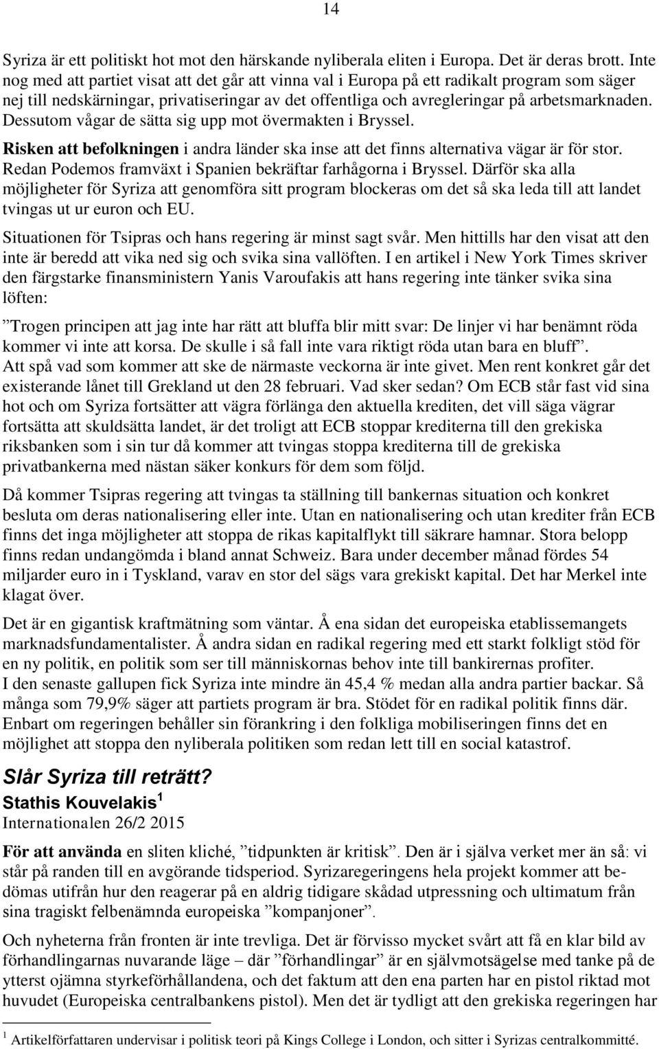 Dessutom vågar de sätta sig upp mot övermakten i Bryssel. Risken att befolkningen i andra länder ska inse att det finns alternativa vägar är för stor.