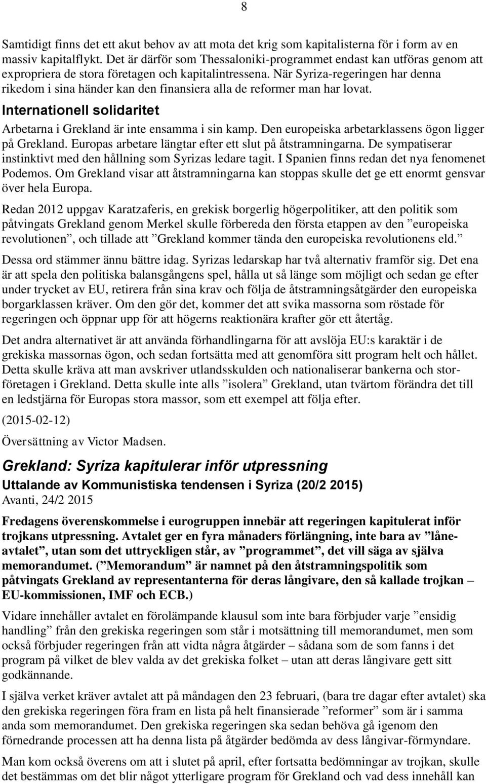 När Syriza-regeringen har denna rikedom i sina händer kan den finansiera alla de reformer man har lovat. Internationell solidaritet Arbetarna i Grekland är inte ensamma i sin kamp.