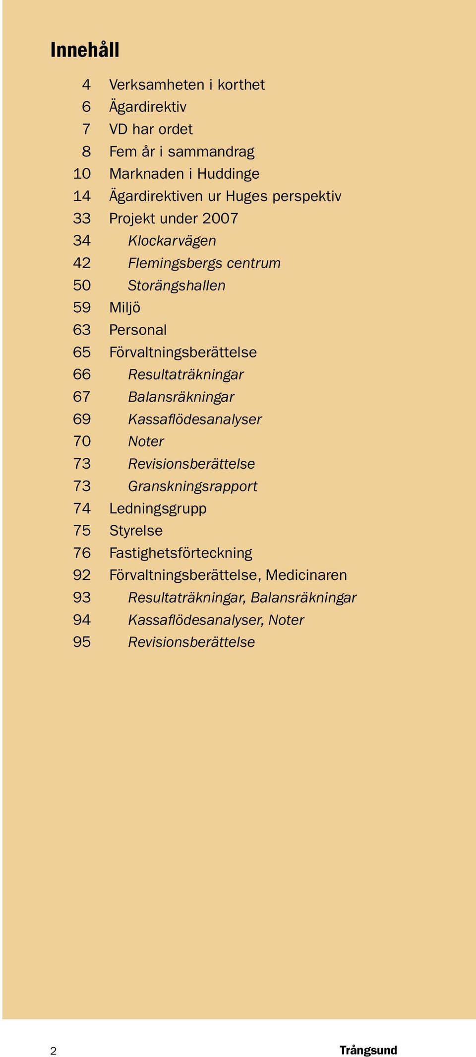 Resultaträkningar 67 Balansräkningar 69 Kassaflödesanalyser 70 Noter 73 Revisionsberättelse 73 Granskningsrapport 74 Ledningsgrupp 75 Styrelse 76