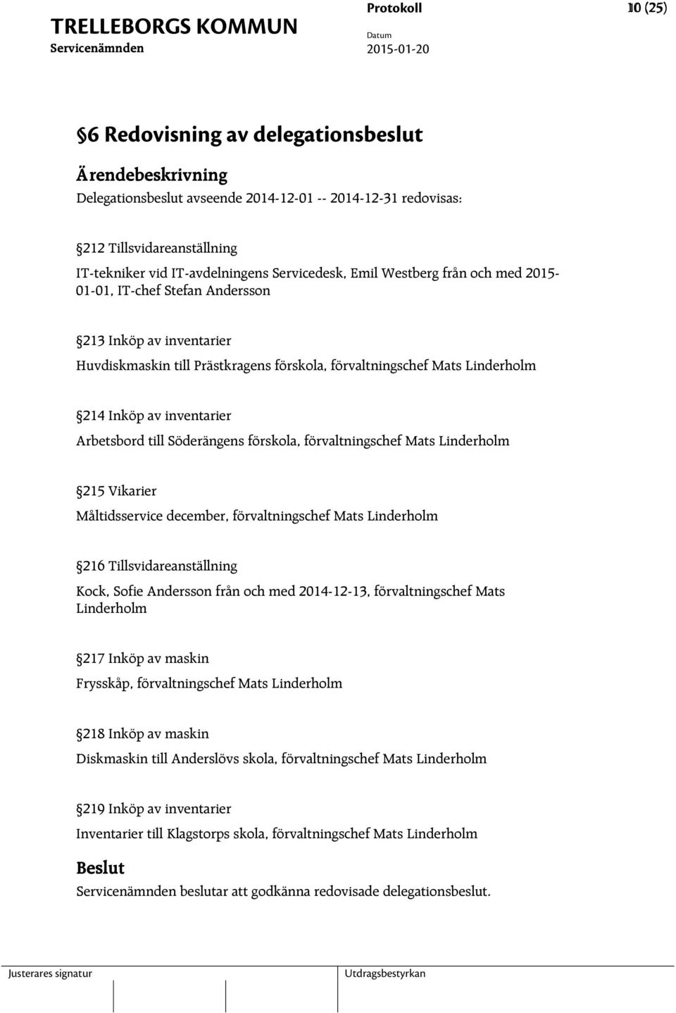 Linderholm 214 Inköp av inventarier Arbetsbord till Söderängens förskola, förvaltningschef Mats Linderholm 215 Vikarier Måltidsservice december, förvaltningschef Mats Linderholm 216