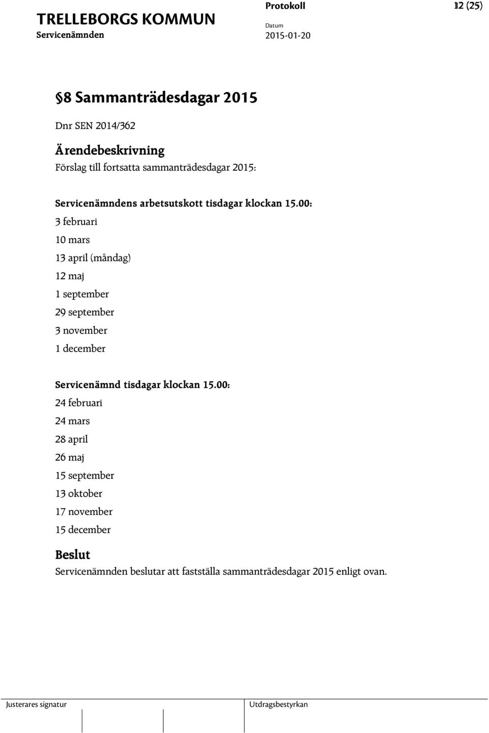 00: 3 februari 10 mars 13 april (måndag) 12 maj 1 september 29 september 3 november 1 december Servicenämnd tisdagar klockan 15.