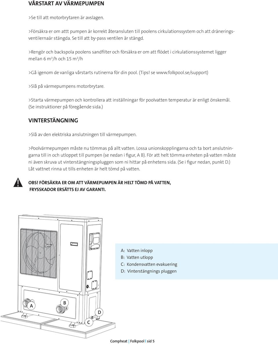 >Rengör och backspola poolens sandfilter och försäkra er om att flödet i cirkulationssystemet ligger mellan 6 m 3 /h och 15 m 3 /h >Gå igenom de vanliga vårstarts rutinerna för din pool. (Tips!