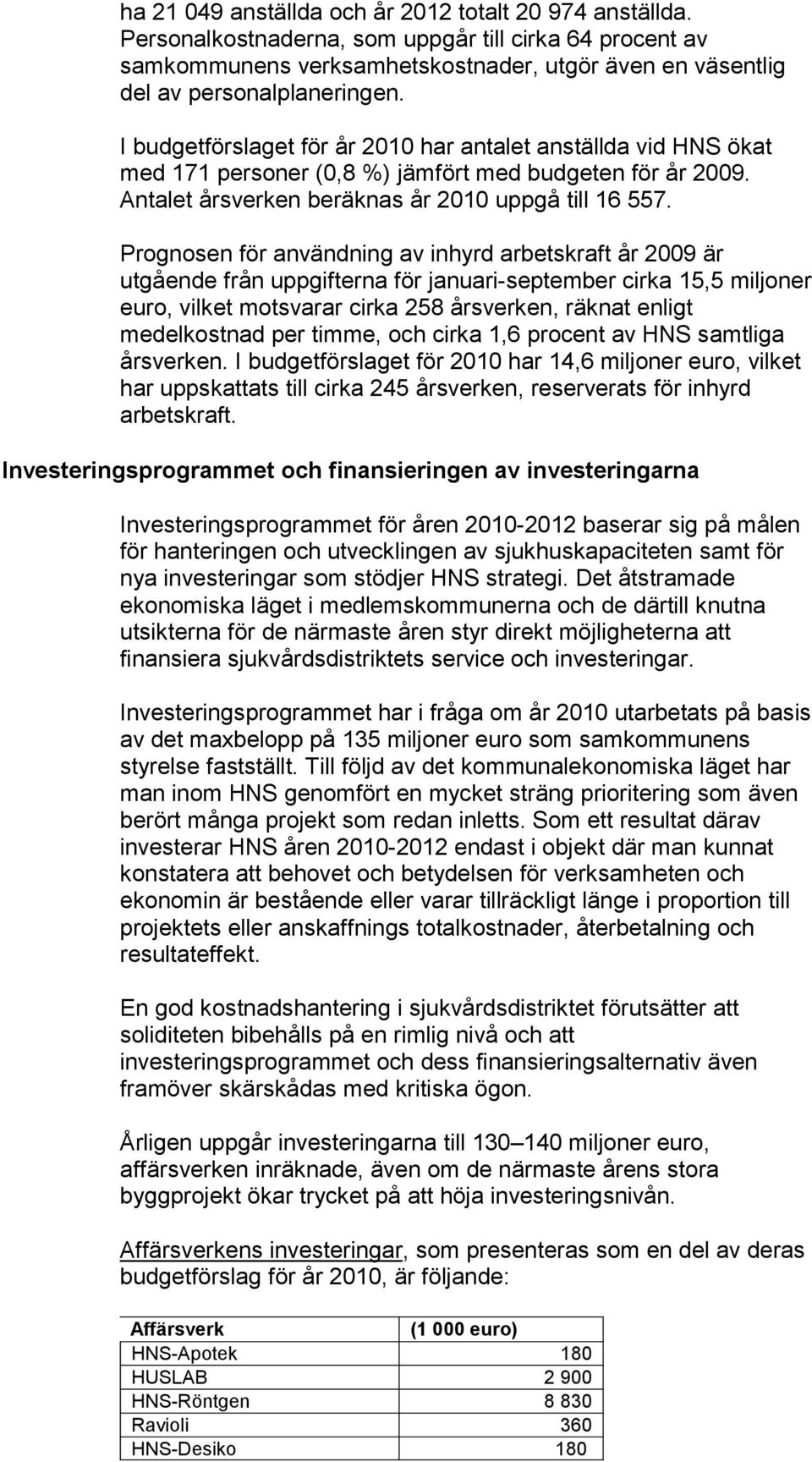 Prognosen för användning av inhyrd arbetskraft år 2009 är utgående från uppgifterna för januari-september cirka 15,5 miljoner euro, vilket motsvarar cirka 258 årsverken, räknat enligt medelkostnad